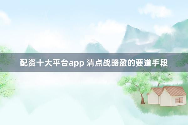 配资十大平台app 清点战略盈的要道手段
