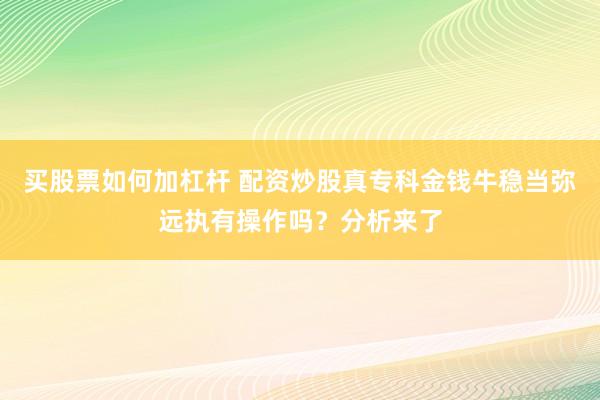 买股票如何加杠杆 配资炒股真专科金钱牛稳当弥远执有操作吗?分析来了