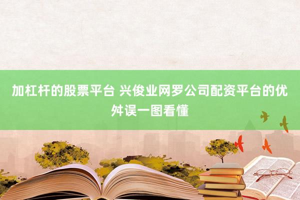 加杠杆的股票平台 兴俊业网罗公司配资平台的优舛误一图看懂