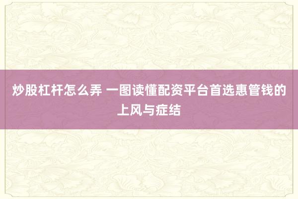 炒股杠杆怎么弄 一图读懂配资平台首选惠管钱的上风与症结