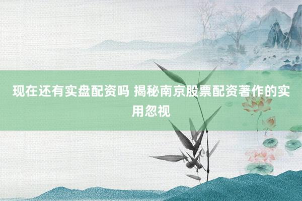 现在还有实盘配资吗 揭秘南京股票配资著作的实用忽视