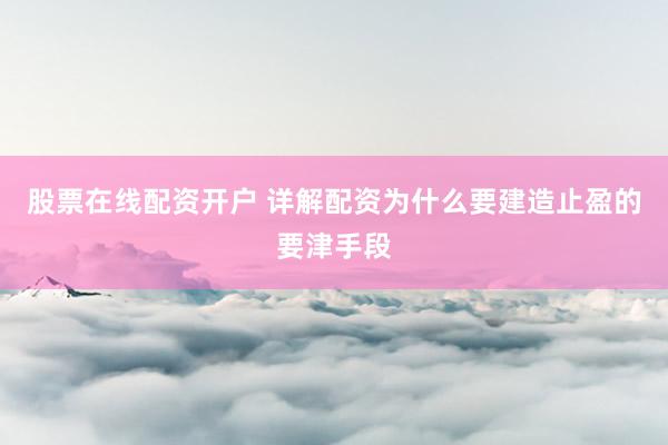 股票在线配资开户 详解配资为什么要建造止盈的要津手段