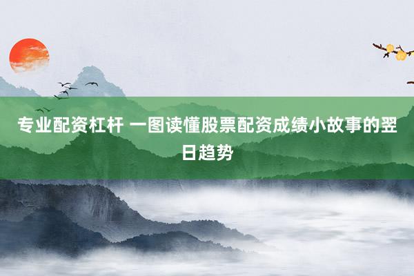 专业配资杠杆 一图读懂股票配资成绩小故事的翌日趋势