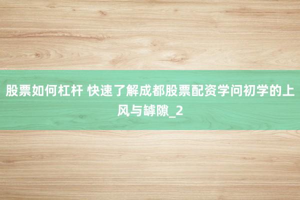股票如何杠杆 快速了解成都股票配资学问初学的上风与罅隙_2